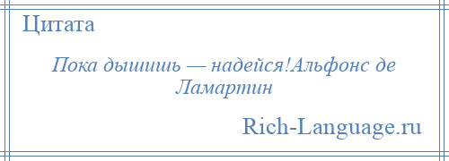 
    Пока дышишь — надейся!Альфонс де Ламартин