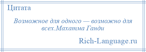 
    Возможное для одного — возможно для всех.Махатма Ганди