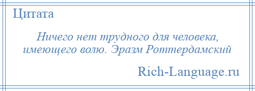 
    Ничего нет трудного для человека, имеющего волю. Эразм Роттердамский