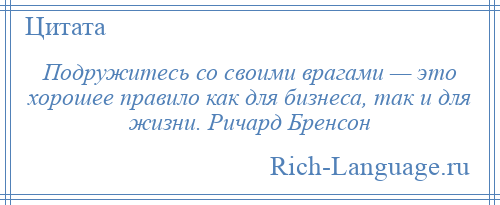 
    Подружитесь со своими врагами — это хорошее правило как для бизнеса, так и для жизни. Ричард Бренсон