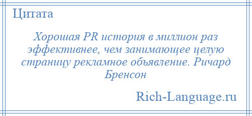 
    Хорошая PR история в миллион раз эффективнее, чем занимающее целую страницу рекламное объявление. Ричард Бренсон