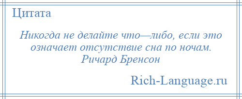 
    Никогда не делайте что—либо, если это означает отсутствие сна по ночам. Ричард Бренсон