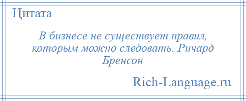 
    В бизнесе не существует правил, которым можно следовать. Ричард Бренсон