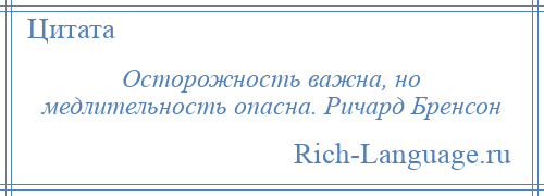 
    Осторожность важна, но медлительность опасна. Ричард Бренсон