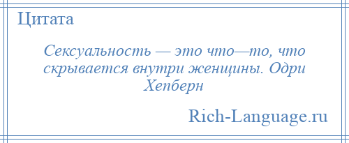 
    Сексуальность — это что—то, что скрывается внутри женщины. Одри Хепберн