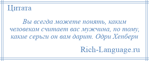
    Вы всегда можете понять, каким человеком считает вас мужчина, по тому, какие серьги он вам дарит. Одри Хепберн