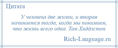 
    У человека две жизни, и вторая начинается тогда, когда мы понимаем, что жизнь всего одна. Том Хиддлстон