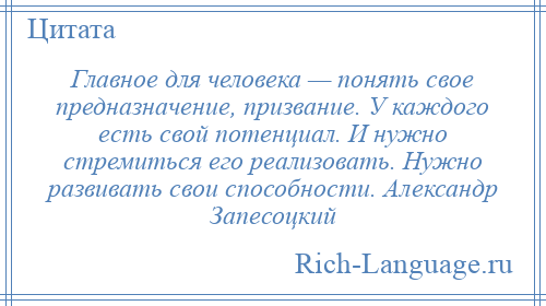 
    Главное для человека — понять свое предназначение, призвание. У каждого есть свой потенциал. И нужно стремиться его реализовать. Нужно развивать свои способности. Александр Запесоцкий