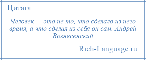 
    Человек — это не то, что сделало из него время, а что сделал из себя он сам. Андрей Вознесенский