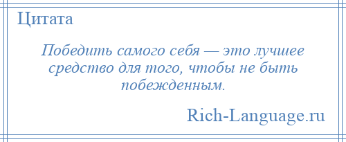 
    Победить самого себя — это лучшее средство для того, чтобы не быть побежденным.