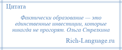 
    Фактически образование — это единственные инвестиции, которые никогда не прогорят. Ольга Стрелкина