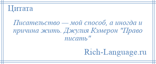 
    Писательство — мой способ, а иногда и причина жить. Джулия Кэмерон Право писать 