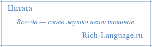 
    Всегда — слово жутко непостоянное.