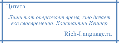 
    Лишь тот опережает время, кто делает все своевременно. Константин Кушнер