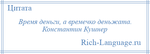 
    Время деньги, а времечко деньжата. Константин Кушнер