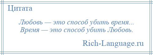 
    Любовь — это способ убить время... Время — это способ убить Любовь.
