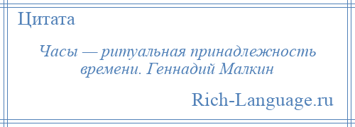 
    Часы — ритуальная принадлежность времени. Геннадий Малкин