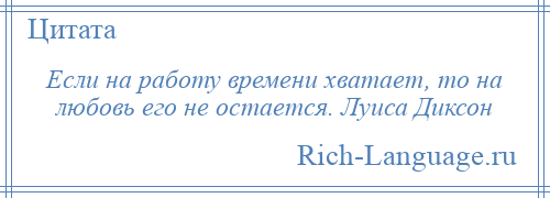 
    Если на работу времени хватает, то на любовь его не остается. Луиса Диксон