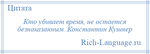 
    Кто убивает время, не остается безнаказанным. Константин Кушнер