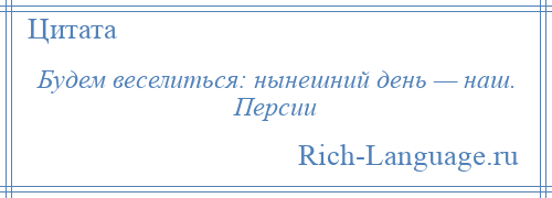 
    Будем веселиться: нынешний день — наш. Персии