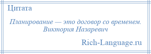 
    Планирование — это договор со временем. Виктория Назаревич