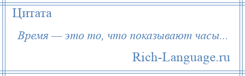 
    Время — это то, что показывают часы...