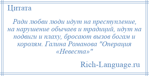 
    Ради любви люди идут на преступление, на нарушение обычаев и традиций, идут на подвиги и плаху, бросают вызов богам и королям. Галина Романова Операция «Невеста» 