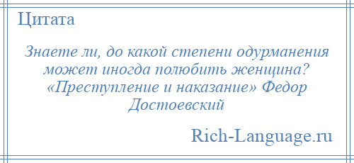 
    Знаете ли, до какой степени одурманения может иногда полюбить женщина? «Преступление и наказание» Федор Достоевский