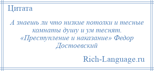 
    А знаешь ли что низкие потолки и тесные комнаты душу и ум теснят. «Преступление и наказание» Федор Достоевский