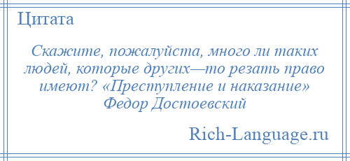 
    Скажите, пожалуйста, много ли таких людей, которые других—то резать право имеют? «Преступление и наказание» Федор Достоевский