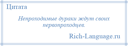 
    Непроходимые дураки ждут своих первопроходцев.