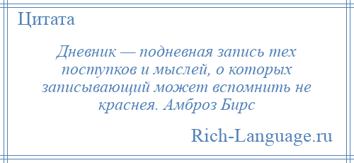 
    Дневник — подневная запись тех поступков и мыслей, о которых записывающий может вспомнить не краснея. Амброз Бирс