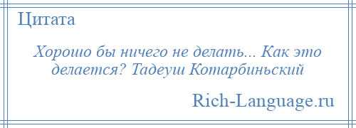 
    Хорошо бы ничего не делать... Как это делается? Тадеуш Котарбиньский