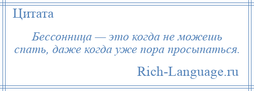 
    Бессонница — это когда не можешь спать, даже когда уже пора просыпаться.