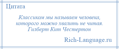 
    Классиком мы называем человека, которого можно хвалить не читая. Гилберт Кит Честертон