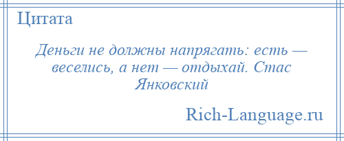 
    Деньги не должны напрягать: есть — веселись, а нет — отдыхай. Стас Янковский