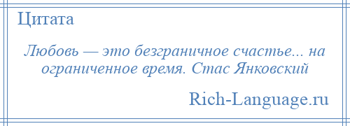 
    Любовь — это безграничное счастье... на ограниченное время. Стас Янковский