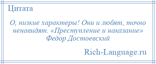 
    О, низкие характеры! Они и любят, точно ненавидят. «Преступление и наказание» Федор Достоевский