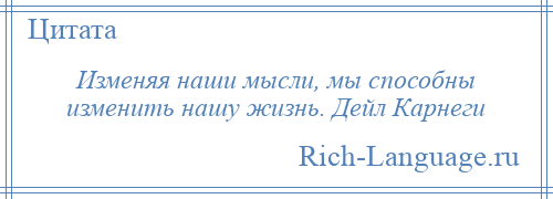 
    Изменяя наши мысли, мы способны изменить нашу жизнь. Дейл Карнеги