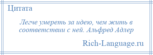 
    Легче умереть за идею, чем жить в соответствии с ней. Альфред Адлер