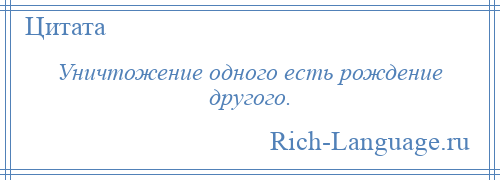 
    Уничтожение одного есть рождение другого.