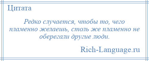 
    Редко случается, чтобы то, чего пламенно желаешь, столь же пламенно не оберегали другие люди.