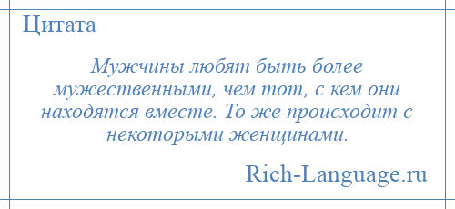 
    Мужчины любят быть более мужественными, чем тот, с кем они находятся вместе. То же происходит с некоторыми женщинами.