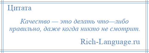 
    Качество — это делать что—либо правильно, даже когда никто не смотрит.