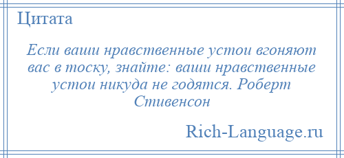 
    Если ваши нравственные устои вгоняют вас в тоску, знайте: ваши нравственные устои никуда не годятся. Роберт Стивенсон