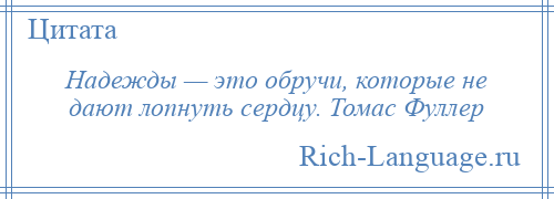 
    Надежды — это обручи, которые не дают лопнуть сердцу. Томас Фуллер