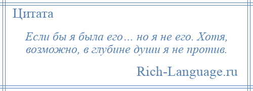 
    Если бы я была его… но я не его. Хотя, возможно, в глубине души я не против.