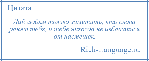 
    Дай людям только заметить, что слова ранят тебя, и тебе никогда не избавиться от насмешек.