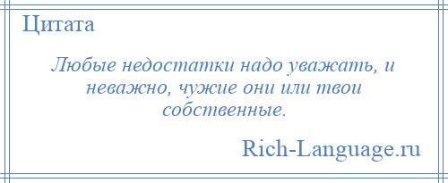 
    Любые недостатки надо уважать, и неважно, чужие они или твои собственные.