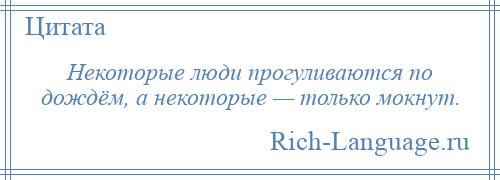 
    Некоторые люди прогуливаются по дождём, а некоторые — только мокнут.